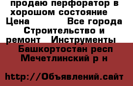 продаю перфоратор в хорошом состояние  › Цена ­ 1 800 - Все города Строительство и ремонт » Инструменты   . Башкортостан респ.,Мечетлинский р-н